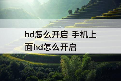hd怎么开启 手机上面hd怎么开启