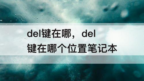 del键在哪，del键在哪个位置笔记本
