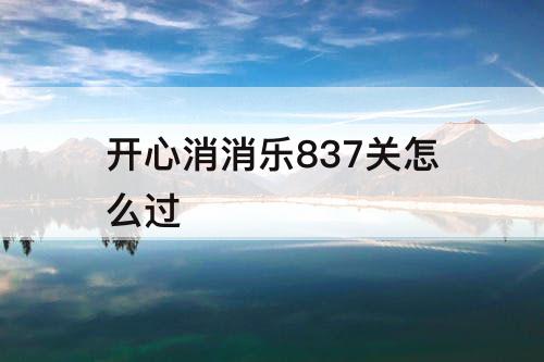 开心消消乐837关怎么过