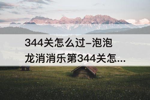 344关怎么过-泡泡龙消消乐第344关怎么过