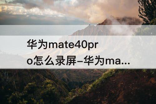 华为mate40pro怎么录屏-华为mate40pro怎么录屏录制