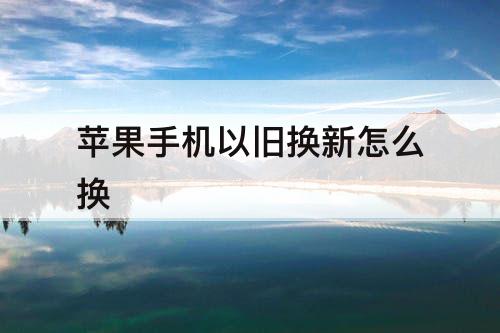 苹果手机以旧换新怎么换