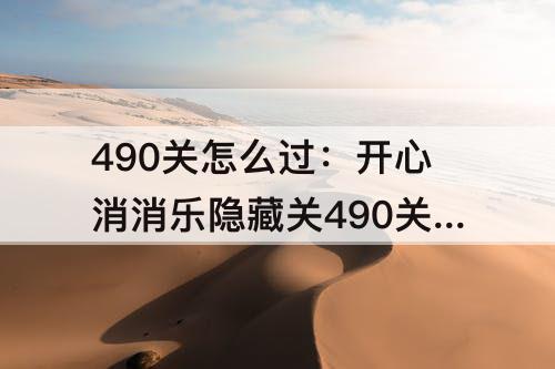 490关怎么过：开心消消乐隐藏关490关怎么过关