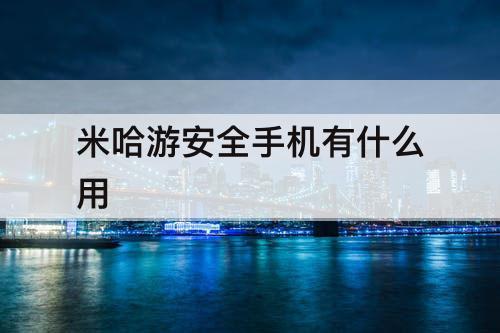米哈游安全手机有什么用