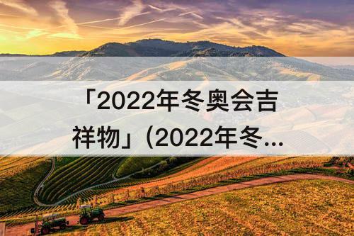 「2022年冬奥会吉祥物」(2022年冬奥会吉祥物图片)