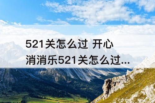 521关怎么过 开心消消乐521关怎么过关?