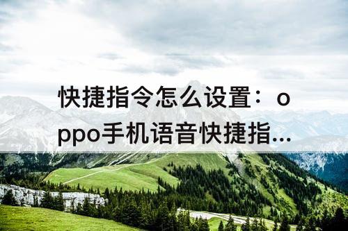 快捷指令怎么设置：oppo手机语音快捷指令怎么设置