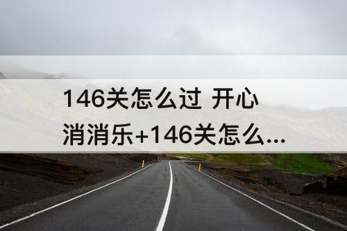 146关怎么过 开心消消乐+146关怎么过关?