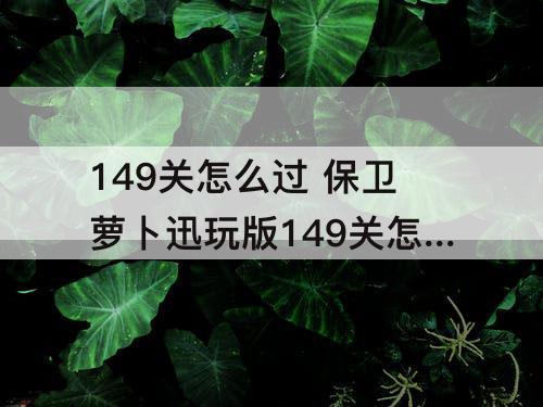 149关怎么过 保卫萝卜迅玩版149关怎么过