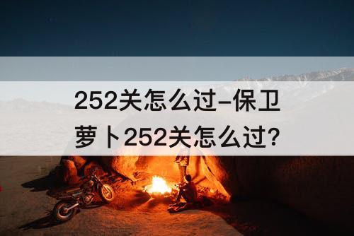 252关怎么过-保卫萝卜252关怎么过?