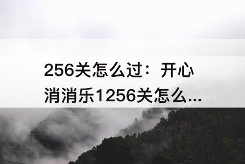 256关怎么过：开心消消乐1256关怎么过关?