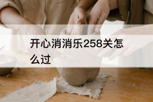 开心消消乐258关怎么过