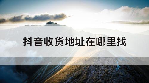 抖音收货地址在哪里找