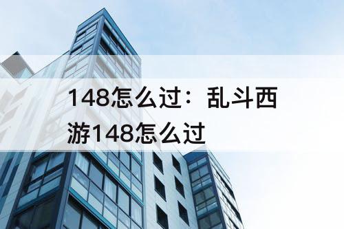 148怎么过：乱斗西游148怎么过