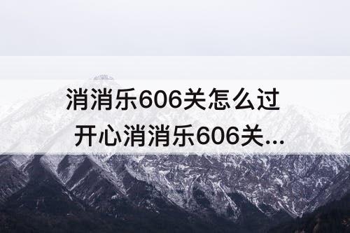 消消乐606关怎么过 开心消消乐606关怎么过