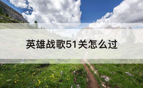 英雄战歌51关怎么过