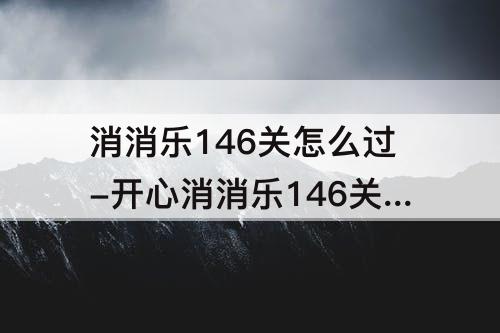 消消乐146关怎么过-开心消消乐146关怎么过图解