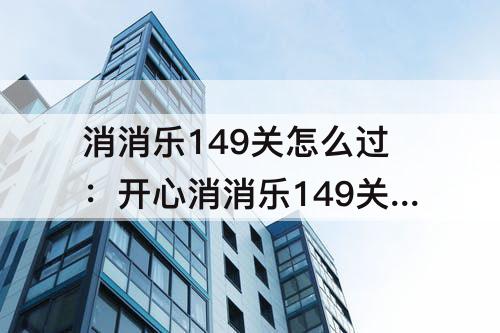 消消乐149关怎么过：开心消消乐149关怎么过图解法