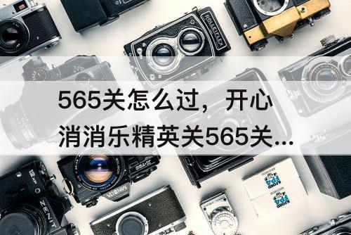 565关怎么过，开心消消乐精英关565关怎么过