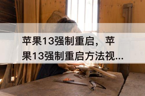 苹果13强制重启，苹果13强制重启方法视频
