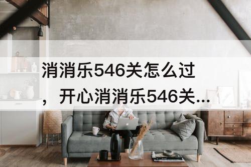 消消乐546关怎么过，开心消消乐546关怎么过