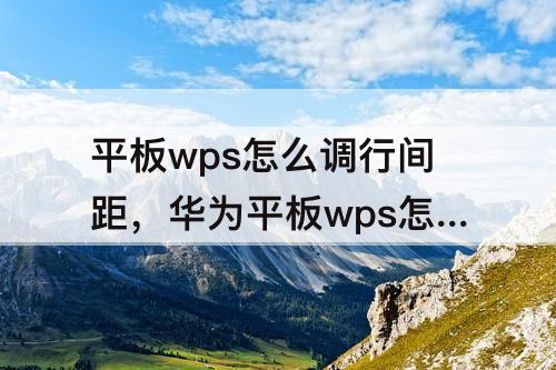 平板wps怎么调行间距，华为平板wps怎么调行间距