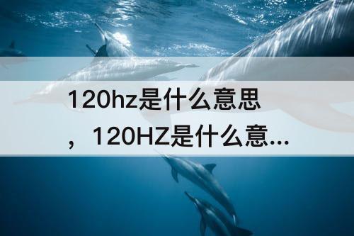 120hz是什么意思，120HZ是什么意思?