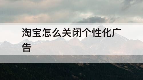 淘宝怎么关闭个性化广告