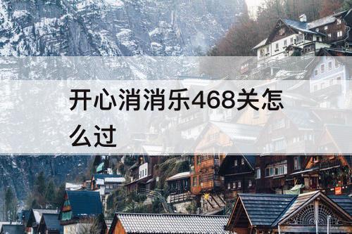 开心消消乐468关怎么过