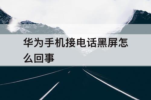 华为手机接电话黑屏怎么回事