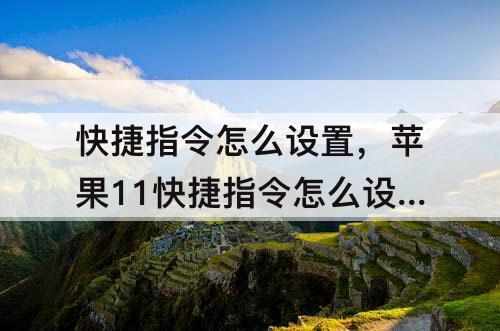 快捷指令怎么设置，苹果11快捷指令怎么设置