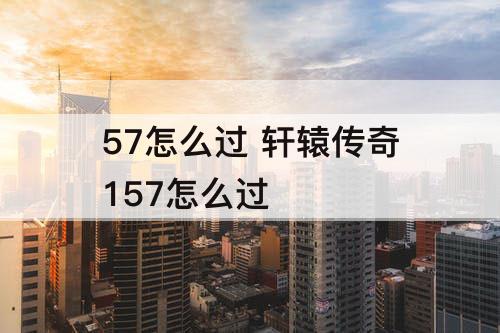 57怎么过 轩辕传奇157怎么过