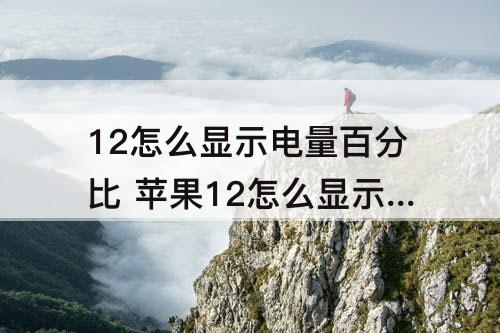 12怎么显示电量百分比 苹果12怎么显示电量百分比在右上角