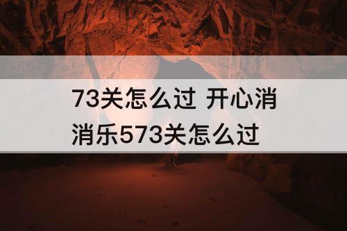 73关怎么过 开心消消乐573关怎么过
