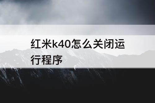 红米k40怎么关闭运行程序