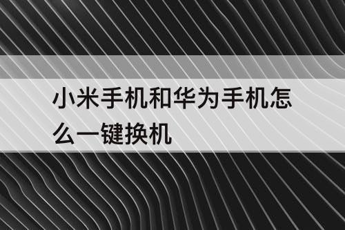 小米手机和华为手机怎么一键换机