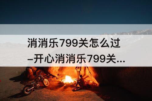 消消乐799关怎么过-开心消消乐799关怎么过关
