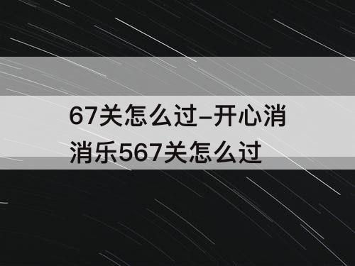 67关怎么过-开心消消乐567关怎么过