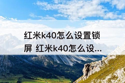 红米k40怎么设置锁屏 红米k40怎么设置锁屏壁纸自动更换