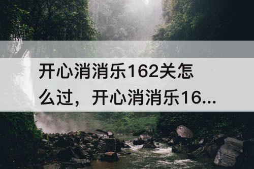 开心消消乐162关怎么过，开心消消乐162关怎么过精英关