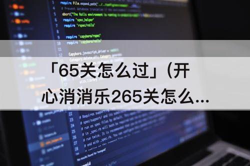 「65关怎么过」(开心消消乐265关怎么过)