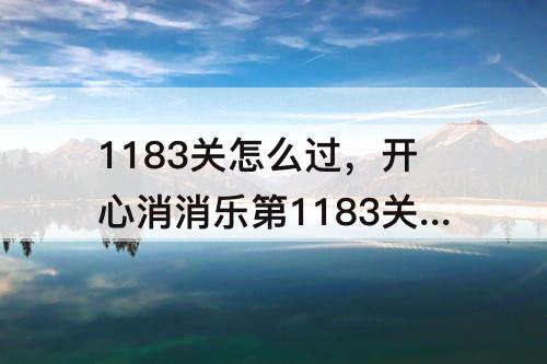 1183关怎么过，开心消消乐第1183关怎么过