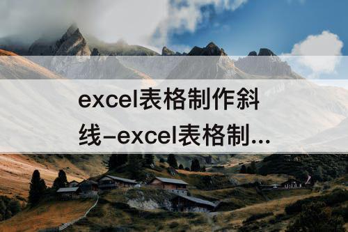 excel表格制作斜线-excel表格制作斜线快捷键