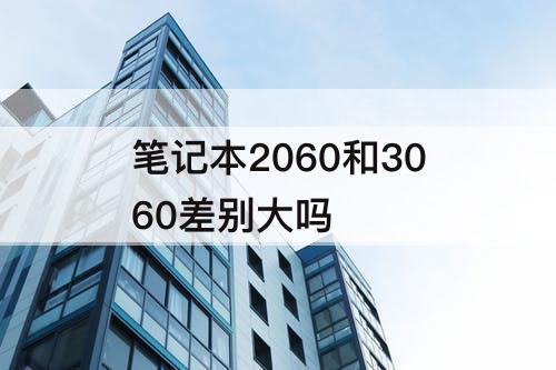 笔记本2060和3060差别大吗