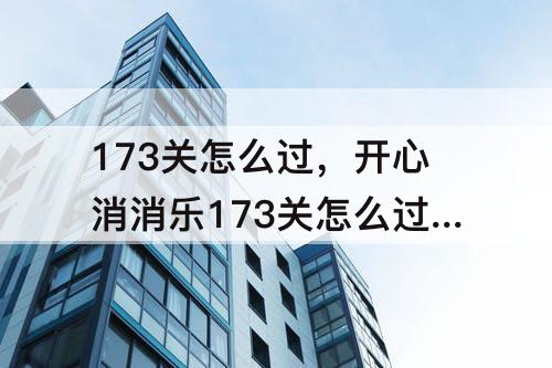 173关怎么过，开心消消乐173关怎么过2020年