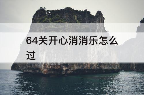 64关开心消消乐怎么过