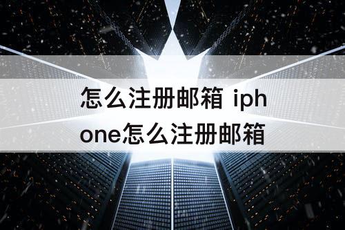 怎么注册邮箱 iphone怎么注册邮箱