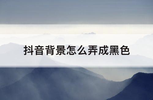 抖音背景怎么弄成黑色