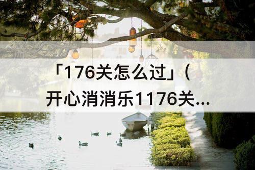 「176关怎么过」(开心消消乐1176关怎么过关)