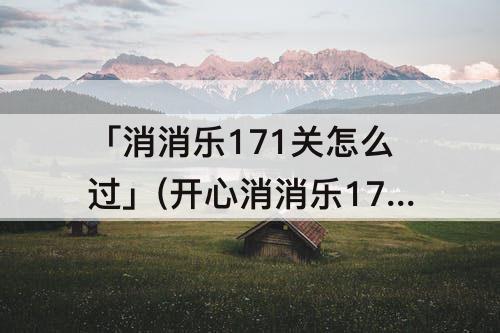 「消消乐171关怎么过」(开心消消乐171关怎么过)